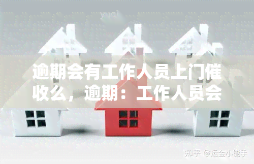 逾期会有工作人员上门么，逾期：工作人员会上门吗？