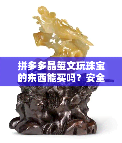 拼多多晶玺文玩珠宝的东西能买吗？安全吗？是真的吗？