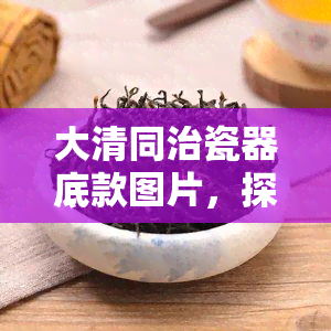 大清同治瓷器底款图片，探究同治年间大清瓷器底款的精美图案