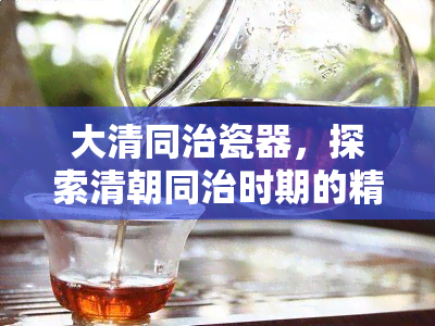 大清同治瓷器，探索清朝同治时期的精美瓷器艺术