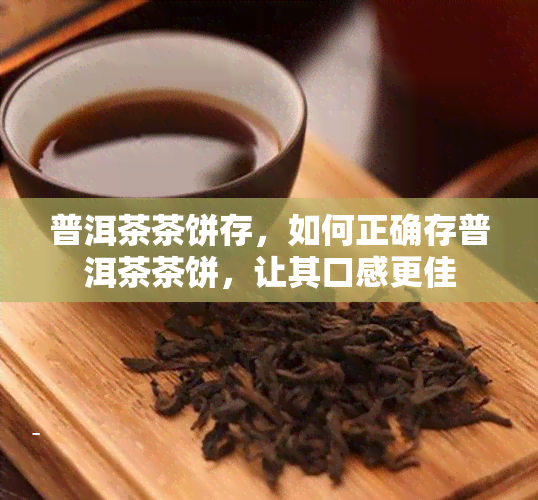 普洱茶茶饼存，如何正确存普洱茶茶饼，让其口感更佳