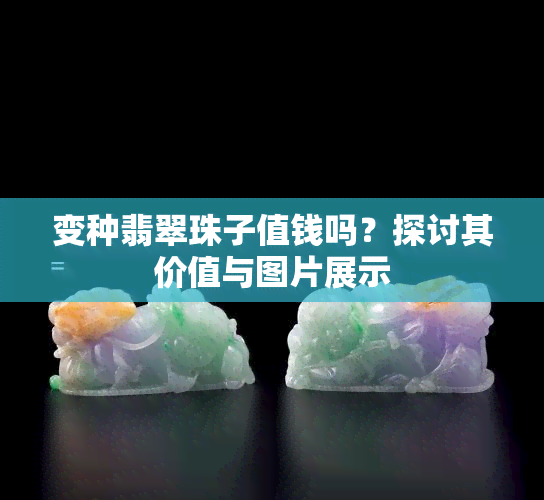 变种翡翠珠子值钱吗？探讨其价值与图片展示