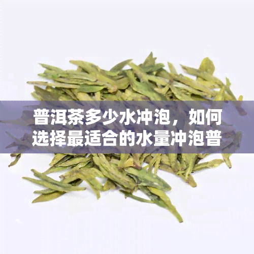 普洱茶多少水冲泡，如何选择最适合的水量冲泡普洱茶？