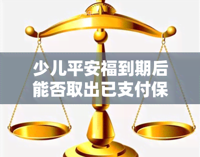 少儿平安福到期后能否取出已支付保费？