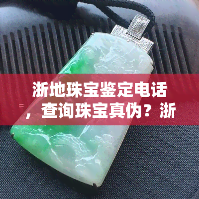 浙地珠宝鉴定电话，查询珠宝真伪？浙地珠宝鉴定电话为您提供专业服务！