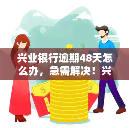 兴业银行逾期48天怎么办，急需解决！兴业银行逾期48天，你该怎么做？