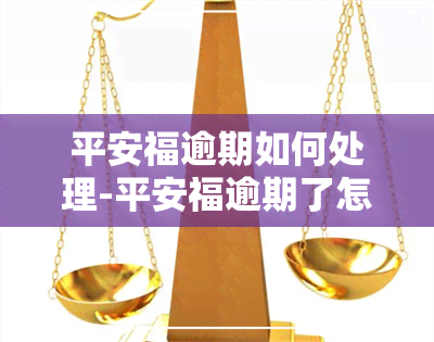 平安福逾期如何处理-平安福逾期了怎么办