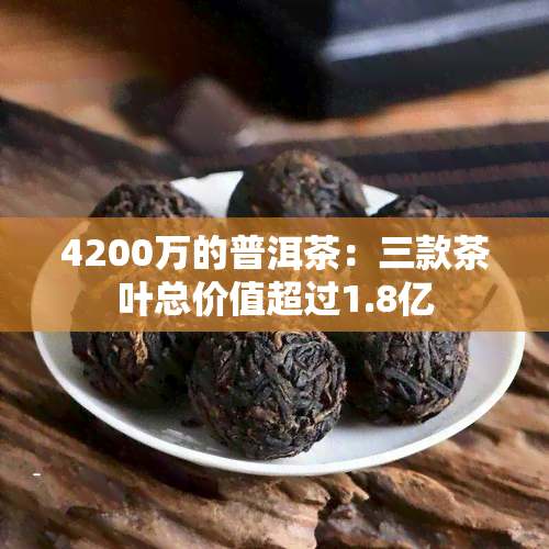 4200万的普洱茶：三款茶叶总价值超过1.8亿