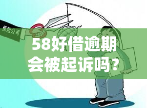 58好借逾期会被起诉吗？真还不上应采取哪些应对措？