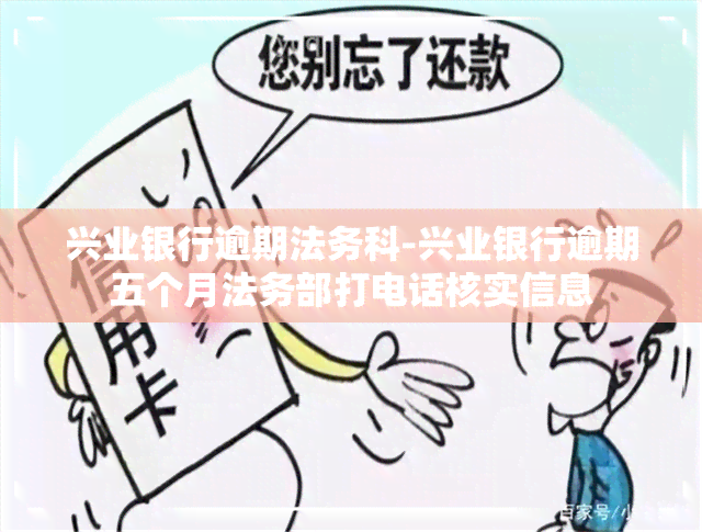 兴业银行逾期法务科-兴业银行逾期五个月法务部打电话核实信息