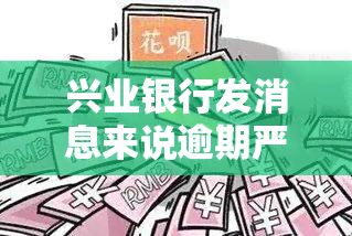 兴业银行发消息来说逾期严重会派人来，兴业银行警示：逾期严重，可能派人上门