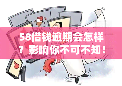 58借钱逾期会怎样？影响你不可不知！