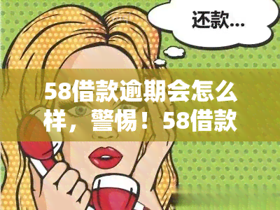 58借款逾期会怎么样，警惕！58借款逾期后果严重，你必须知道的事情