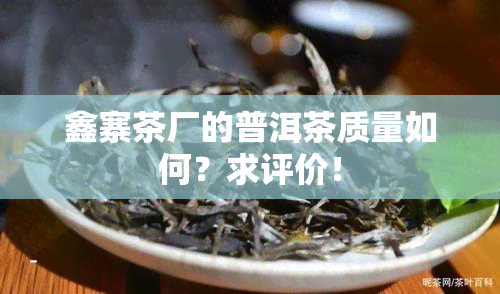 鑫寨茶厂的普洱茶质量如何？求评价！