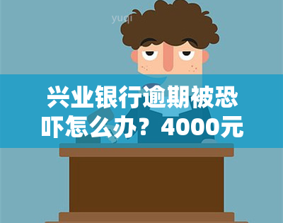 兴业银行逾期被怎么办？4000元逾期是否会引来实地探访？