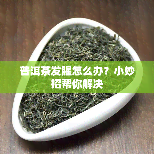 普洱茶发腥怎么办？小妙招帮你解决