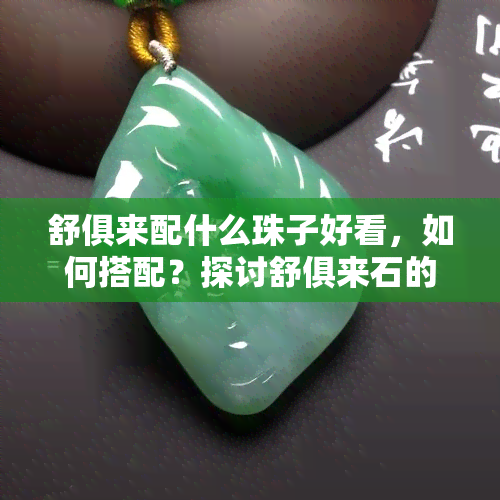 舒俱来配什么珠子好看，如何搭配？探讨舒俱来石的更佳配珠选择！