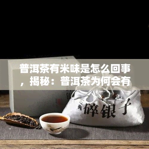 普洱茶有米味是怎么回事，揭秘：普洱茶为何会有米味？