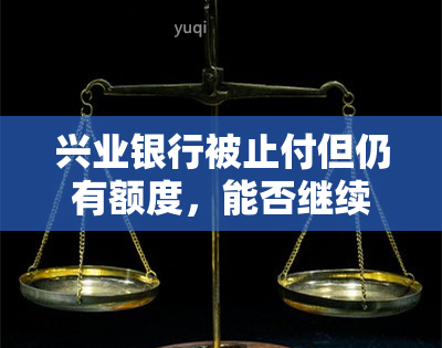 兴业银行被止付但仍有额度，能否继续使用？