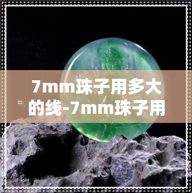 7mm珠子用多大的线-7mm珠子用多大的线好