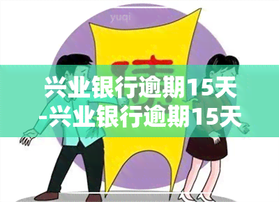 兴业银行逾期15天-兴业银行逾期15天说要走下一步流程