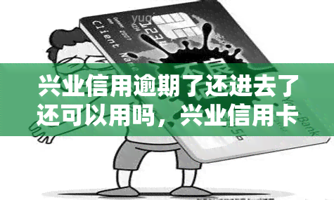 兴业信用逾期了还进去了还可以用吗，兴业信用卡逾期还款后是否还能继续使用？