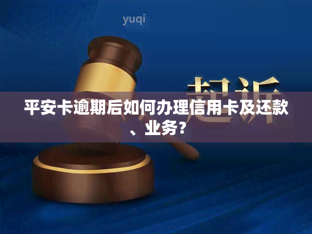 平安卡逾期后如何办理信用卡及还款、业务？