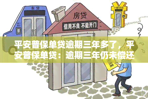 平安普保单贷逾期三年多了，平安普保单贷：逾期三年仍未偿还，可能面临的后果是什么？