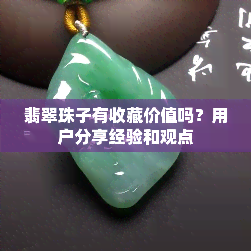 翡翠珠子有收藏价值吗？用户分享经验和观点