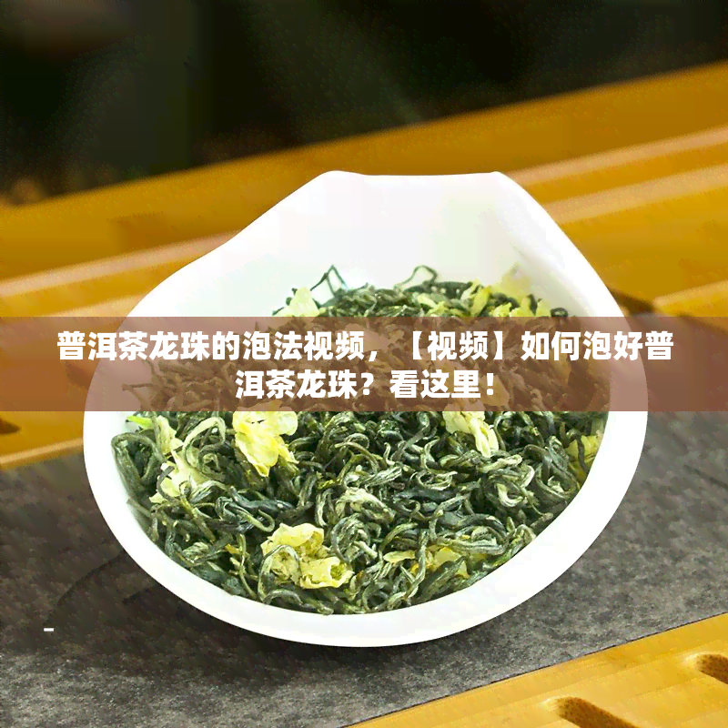 普洱茶龙珠的泡法视频，【视频】如何泡好普洱茶龙珠？看这里！