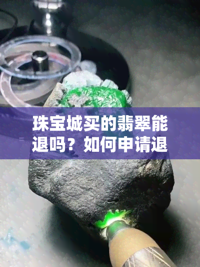 珠宝城买的翡翠能退吗？如何申请退货及退款？