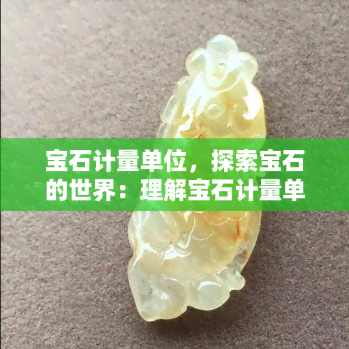 宝石计量单位，探索宝石的世界：理解宝石计量单位的重要性