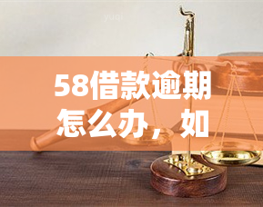 58借款逾期怎么办，如何解决58借款逾期问题？