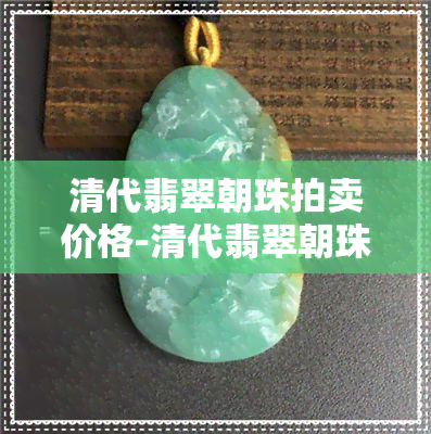 清代翡翠朝珠拍卖价格-清代翡翠朝珠拍卖价格表