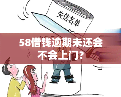 58借钱逾期未还会不会上门？