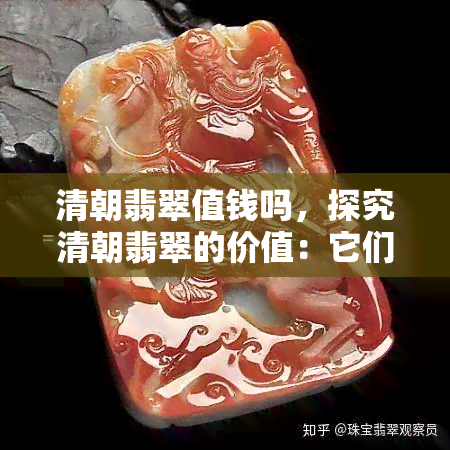 清朝翡翠值钱吗，探究清朝翡翠的价值：它们真的值钱吗？