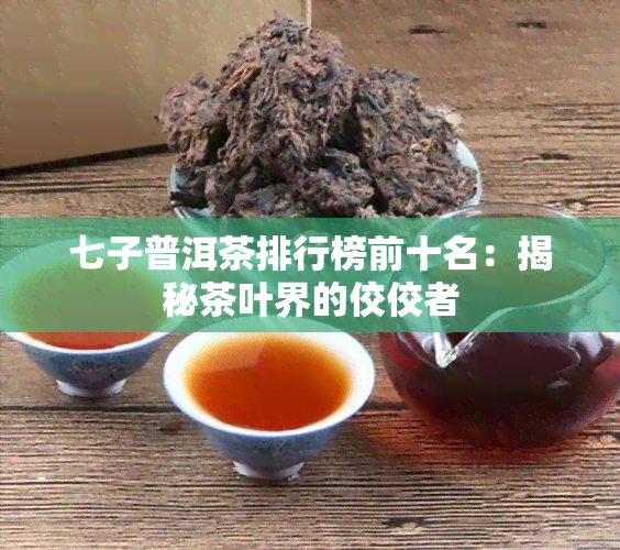 七子普洱茶排行榜前十名：揭秘茶叶界的佼佼者