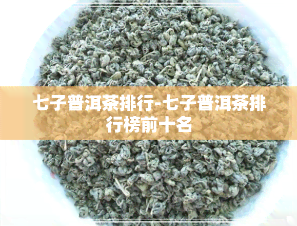 七子普洱茶排行-七子普洱茶排行榜前十名