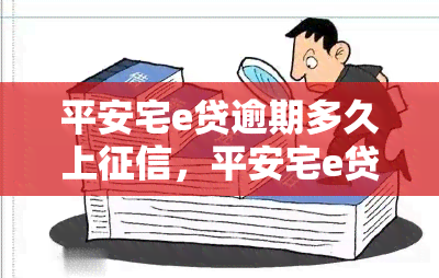 平安宅e贷逾期多久上，平安宅e贷逾期多久会记录在个人信用报告中？