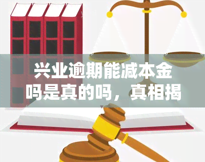 兴业逾期能减本金吗是真的吗，真相揭示：兴业逾期能否减免本金？