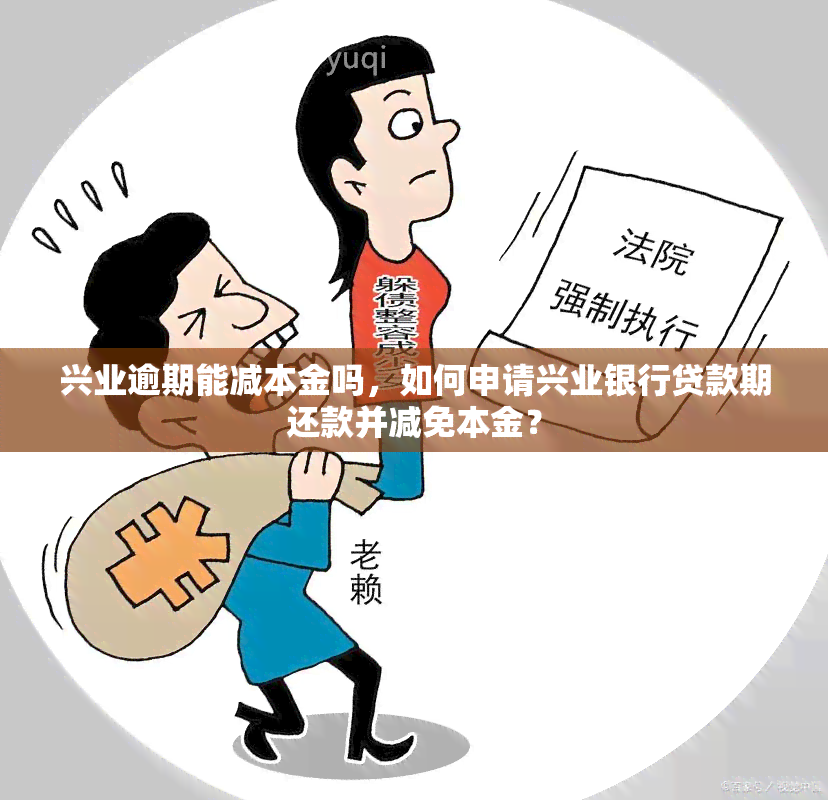 兴业逾期能减本金吗，如何申请兴业银行贷款期还款并减免本金？