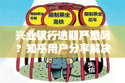 兴业银行逾期严重吗？知乎用户分享解决方案