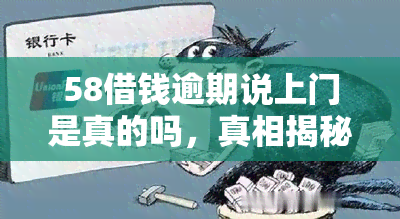 58借钱逾期说上门是真的吗，真相揭秘：'58借钱逾期说上门'是否属实？