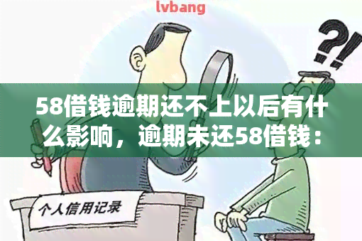 58借钱逾期还不上以后有什么影响，逾期未还58借钱：可能产生的影响与后果