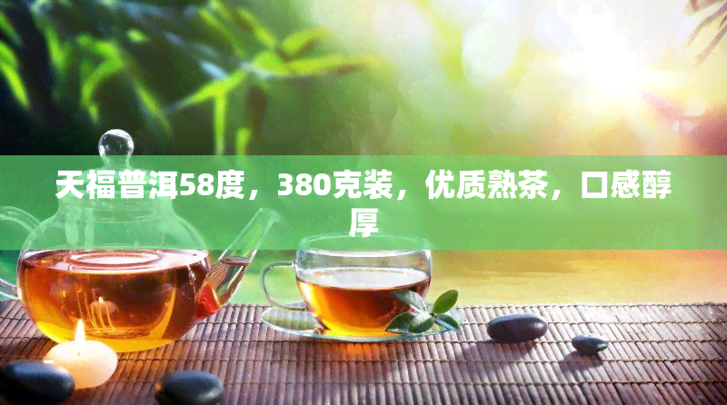 天福普洱58度，380克装，优质熟茶，口感醇厚