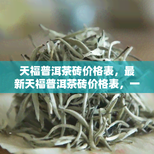 天福普洱茶砖价格表，最新天福普洱茶砖价格表，一目了然！