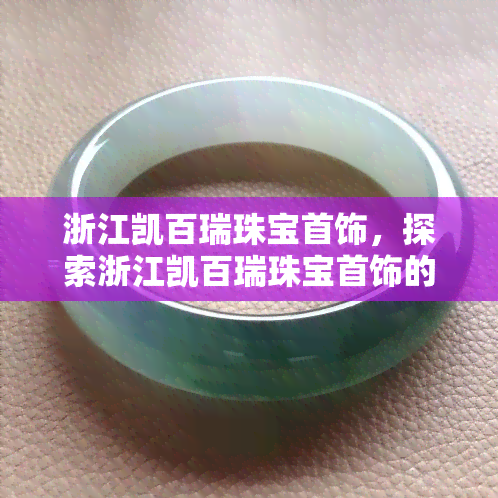 浙江凯百瑞珠宝首饰，探索浙江凯百瑞珠宝首饰的璀璨世界