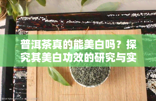 普洱茶真的能美白吗？探究其美白功效的研究与实践