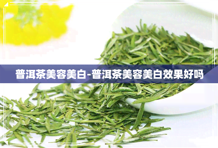 普洱茶美容美白-普洱茶美容美白效果好吗