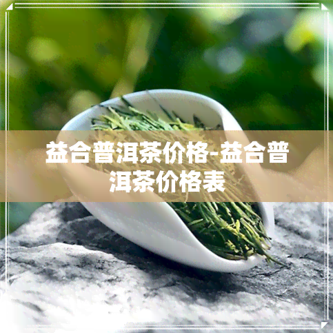 益合普洱茶价格-益合普洱茶价格表